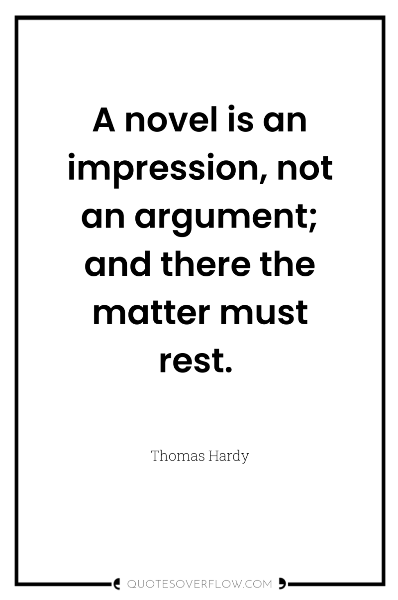A novel is an impression, not an argument; and there...