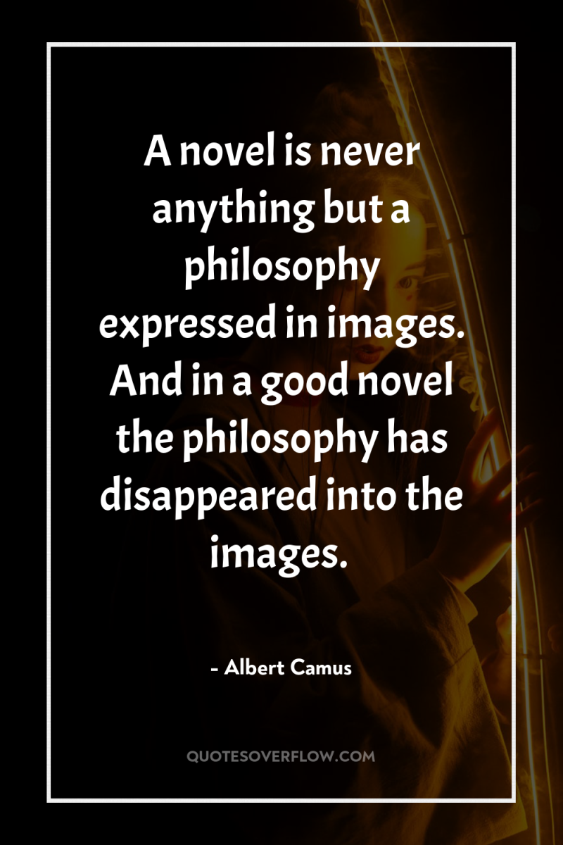 A novel is never anything but a philosophy expressed in...