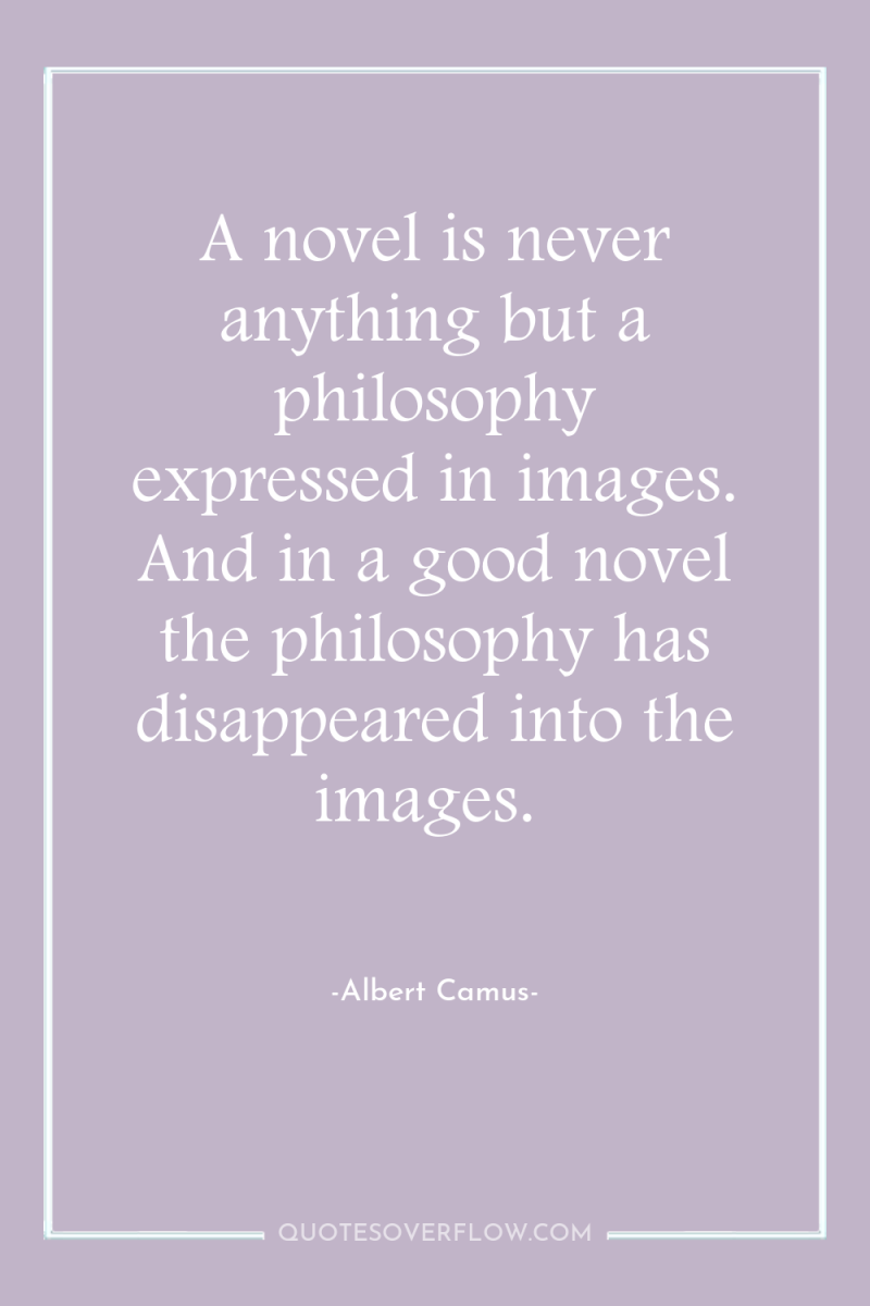 A novel is never anything but a philosophy expressed in...