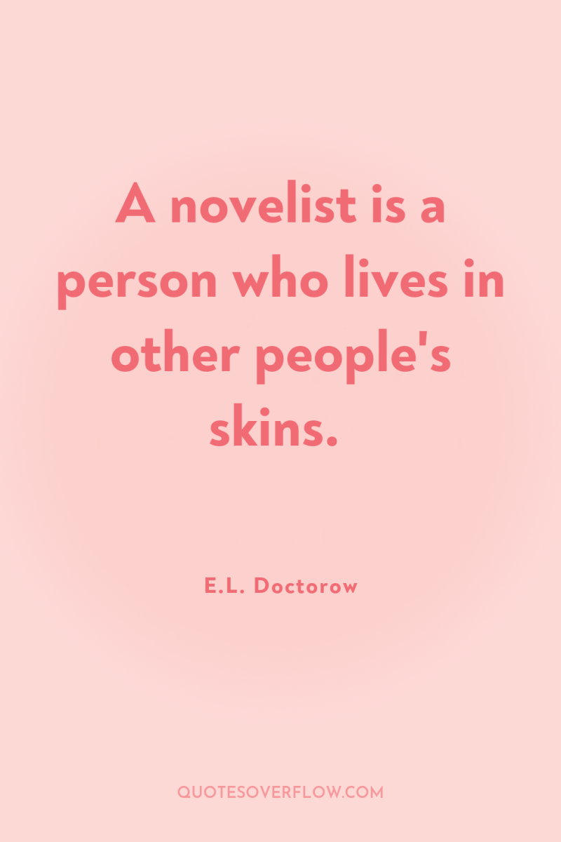A novelist is a person who lives in other people's...