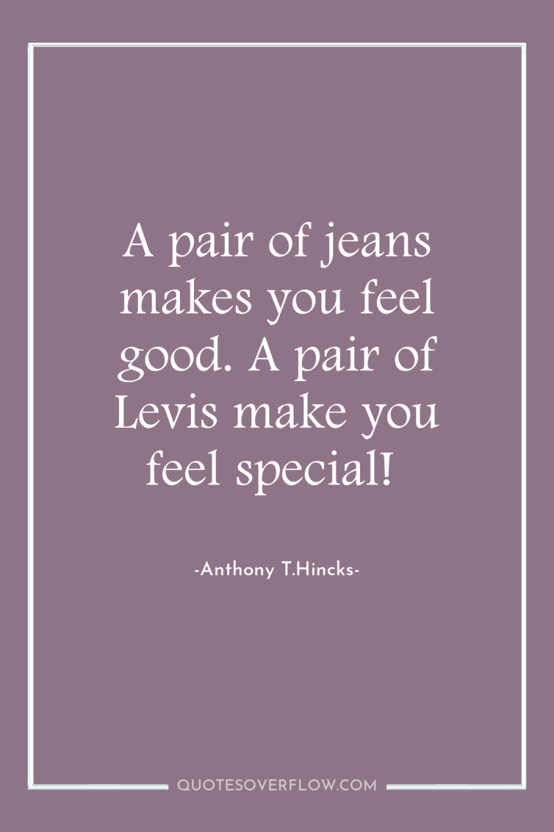 A pair of jeans makes you feel good. A pair...