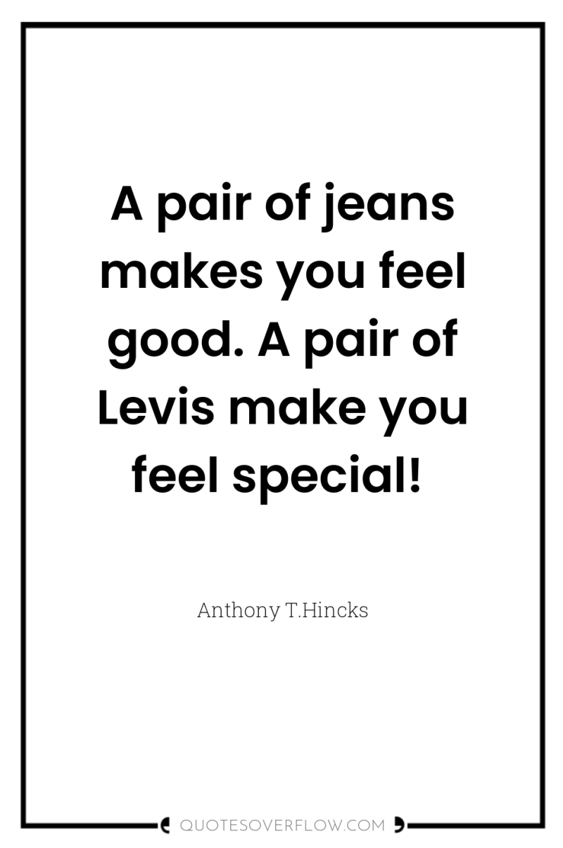 A pair of jeans makes you feel good. A pair...