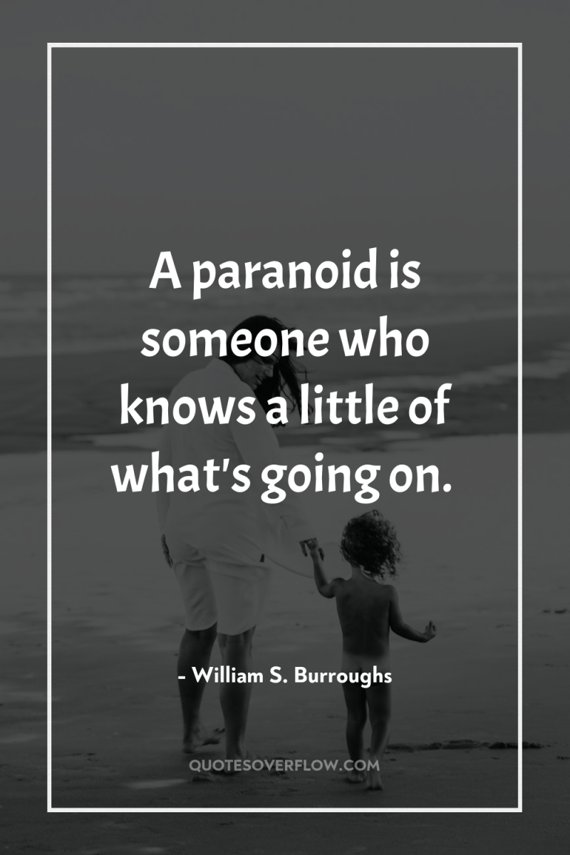 A paranoid is someone who knows a little of what's...