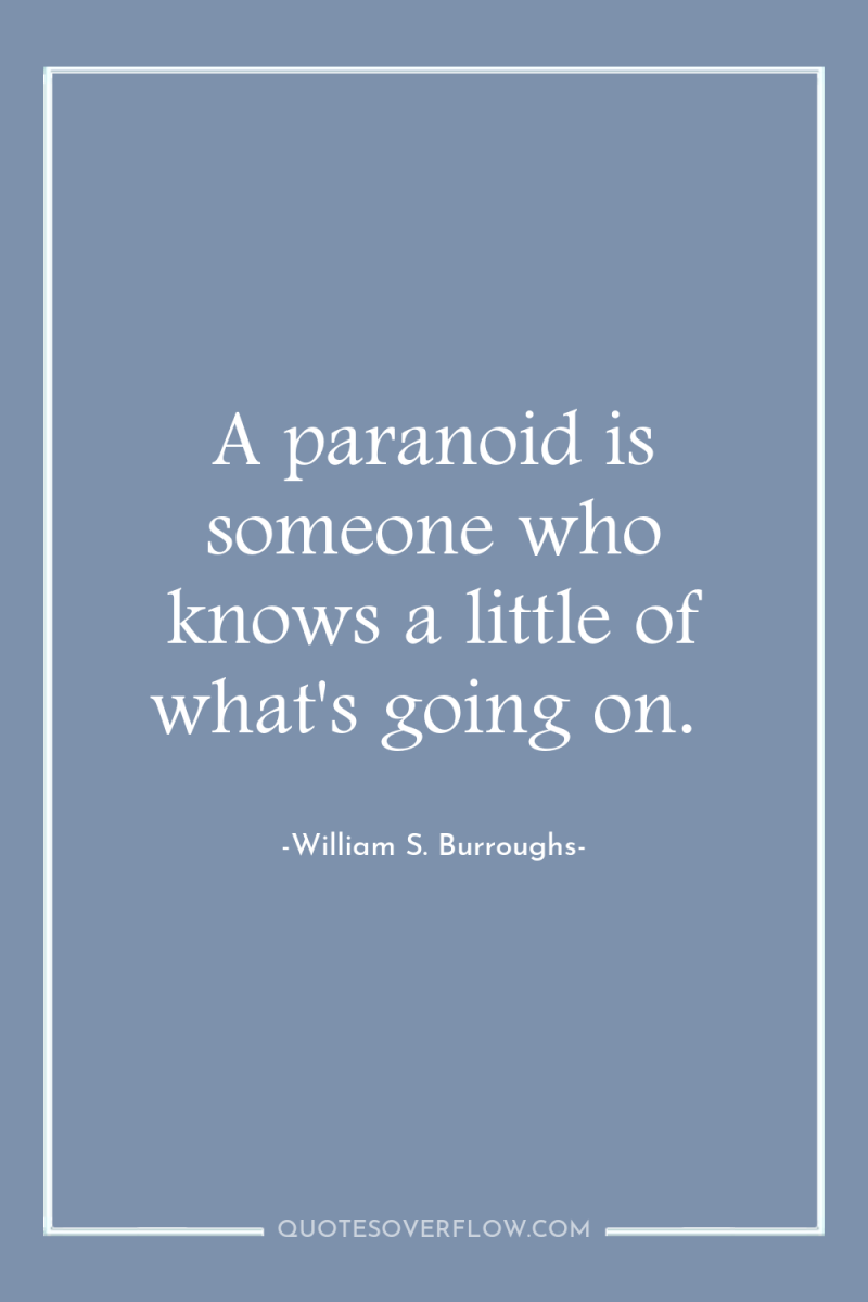 A paranoid is someone who knows a little of what's...