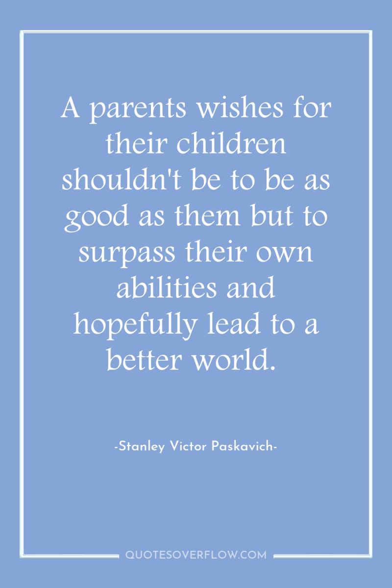 A parents wishes for their children shouldn't be to be...