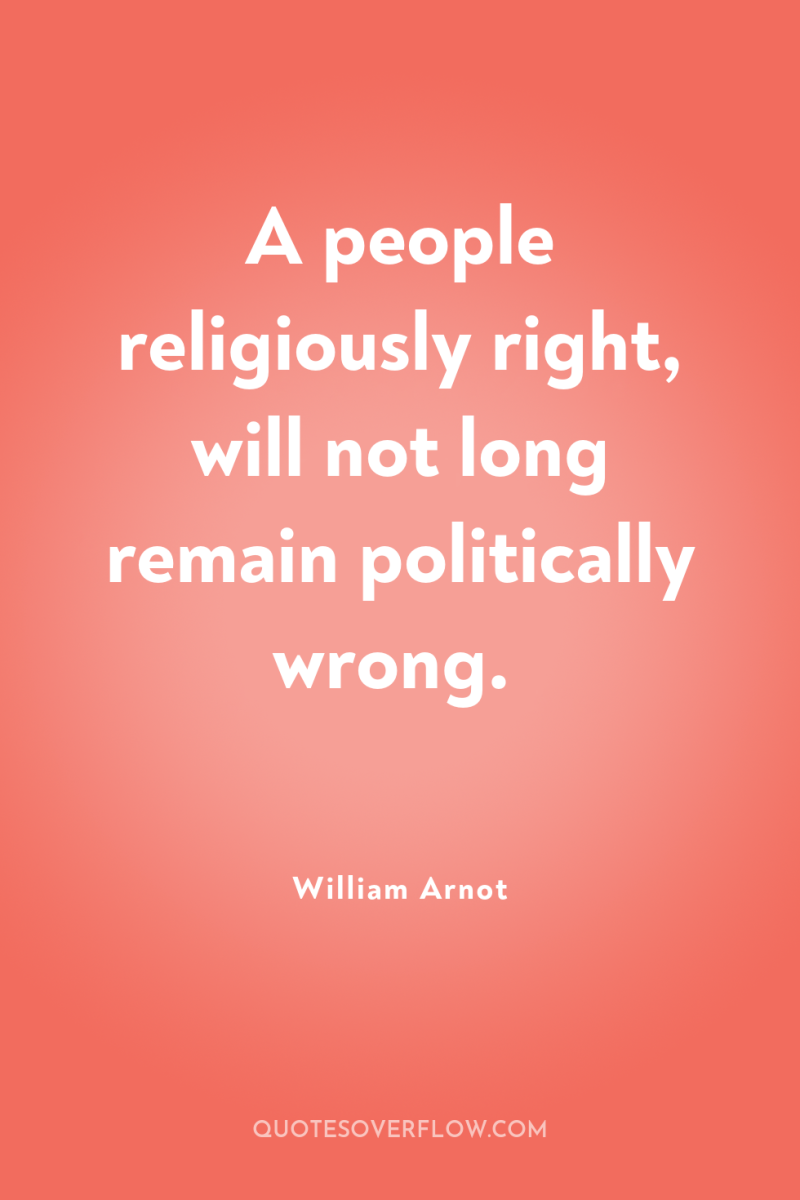 A people religiously right, will not long remain politically wrong. 