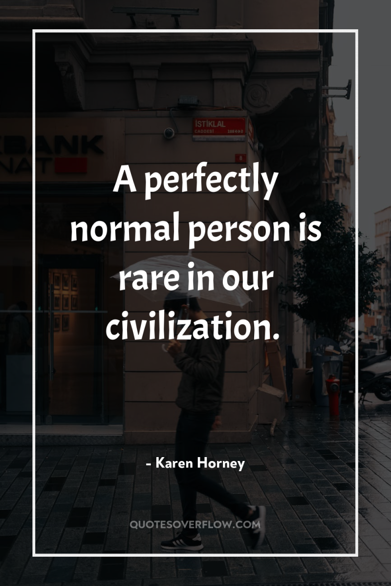 A perfectly normal person is rare in our civilization. 