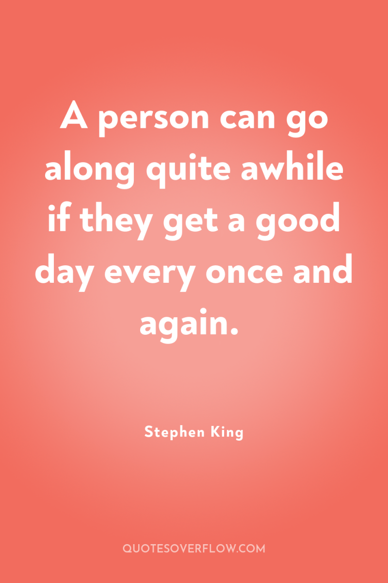 A person can go along quite awhile if they get...