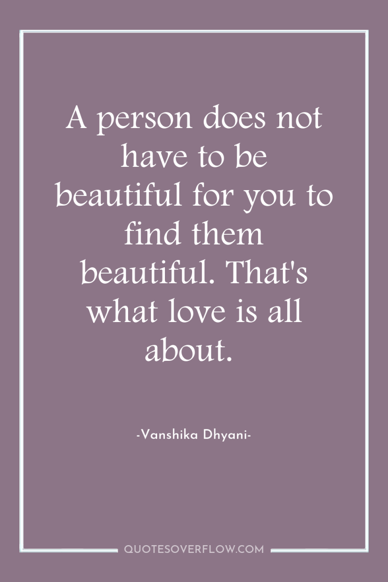 A person does not have to be beautiful for you...