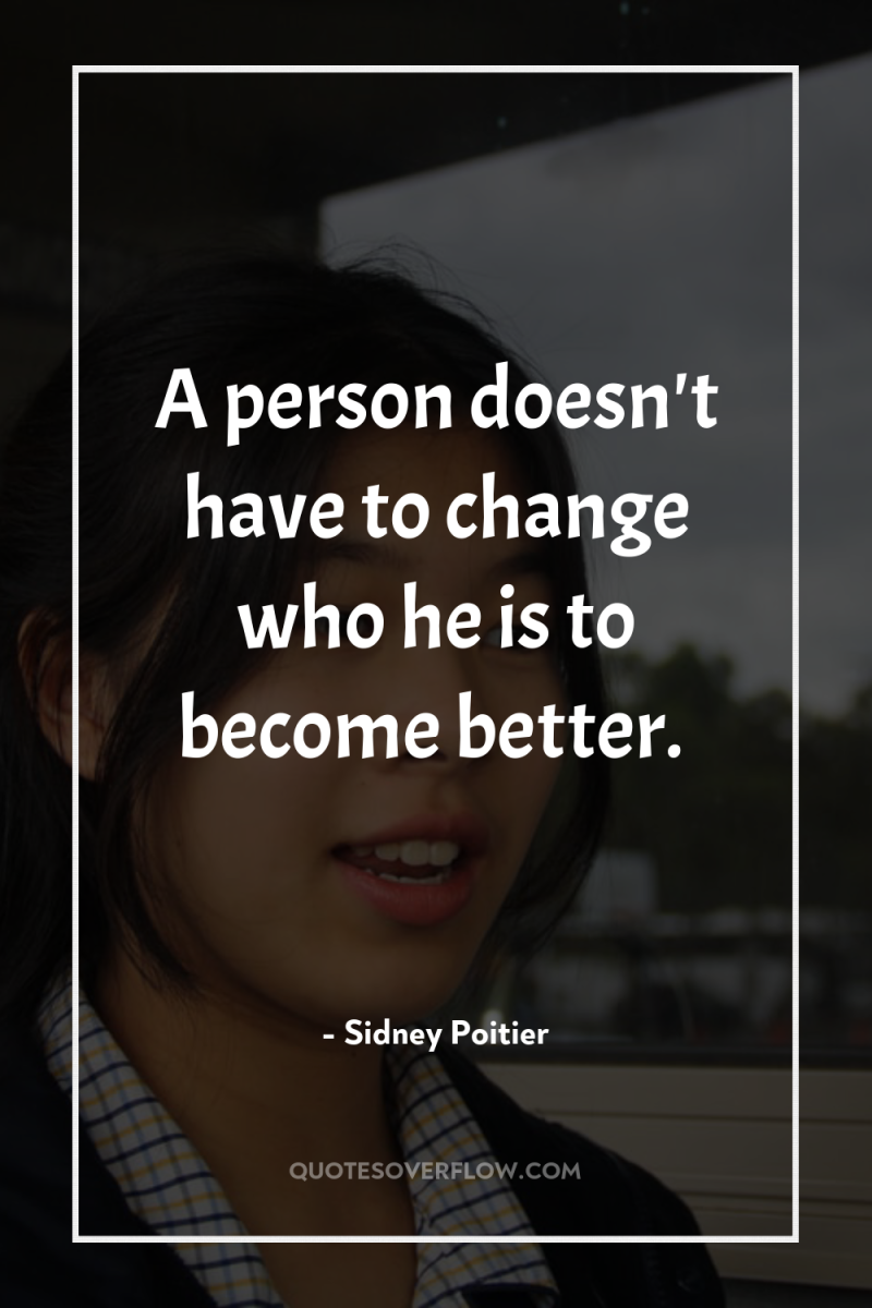 A person doesn't have to change who he is to...