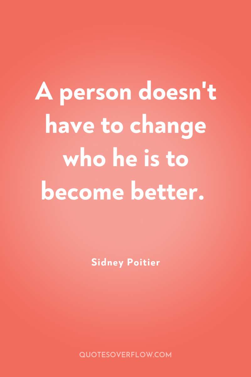 A person doesn't have to change who he is to...