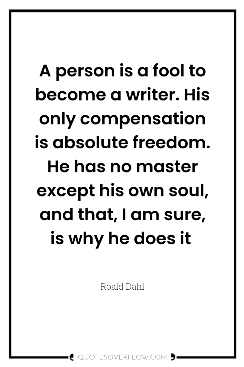 A person is a fool to become a writer. His...