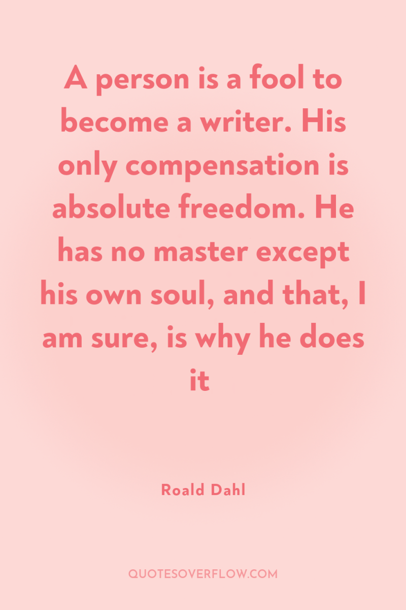 A person is a fool to become a writer. His...