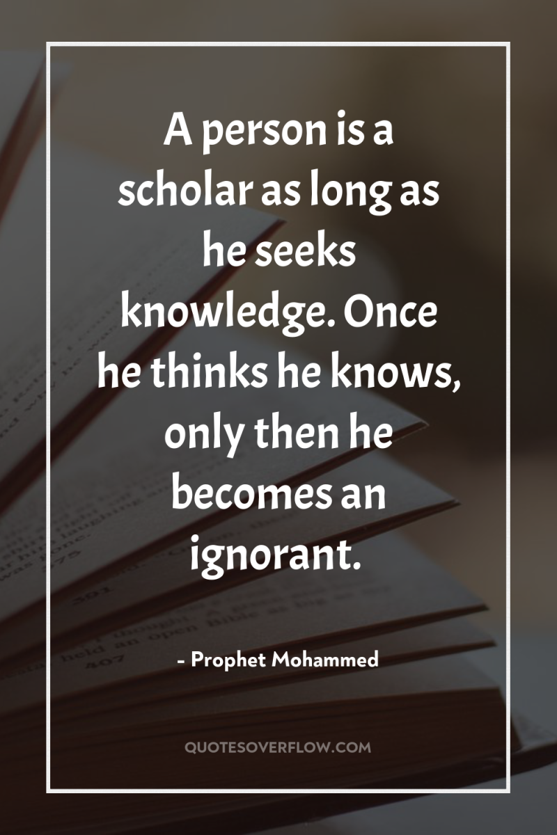 A person is a scholar as long as he seeks...