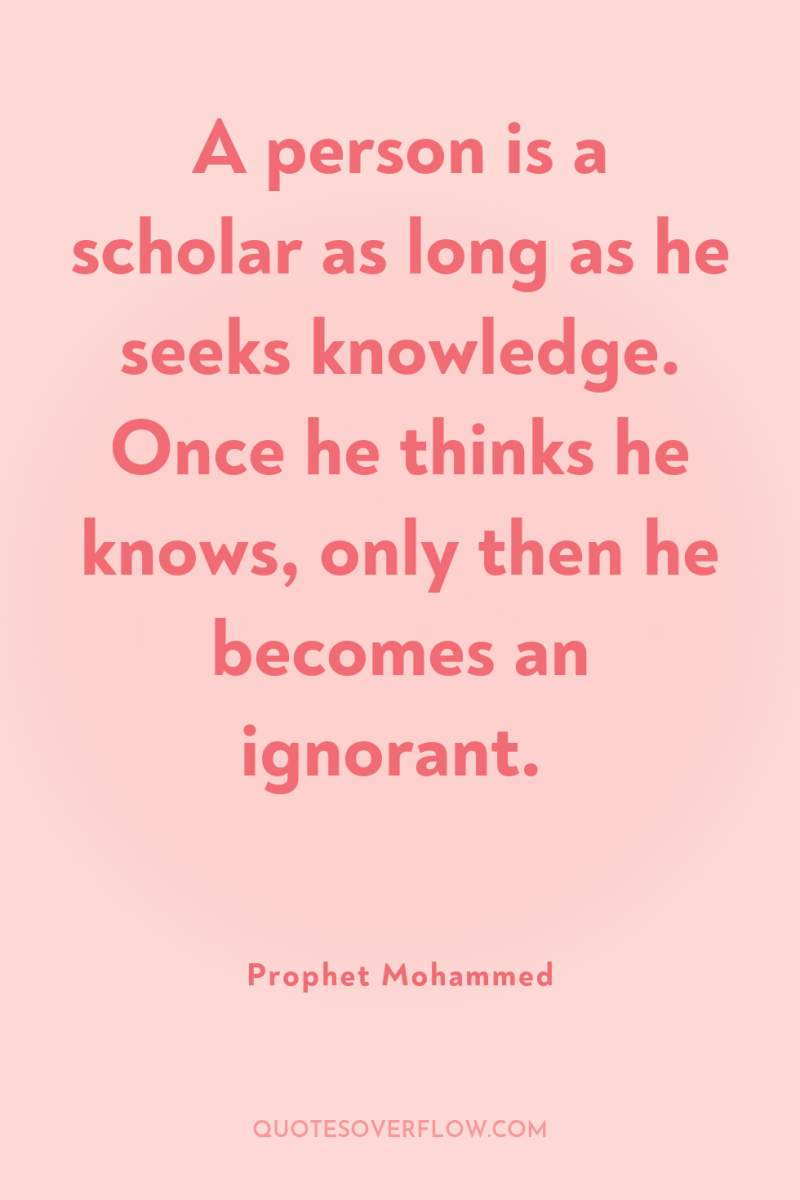 A person is a scholar as long as he seeks...