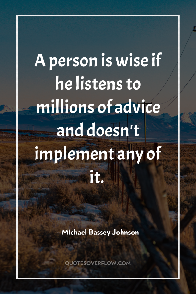 A person is wise if he listens to millions of...