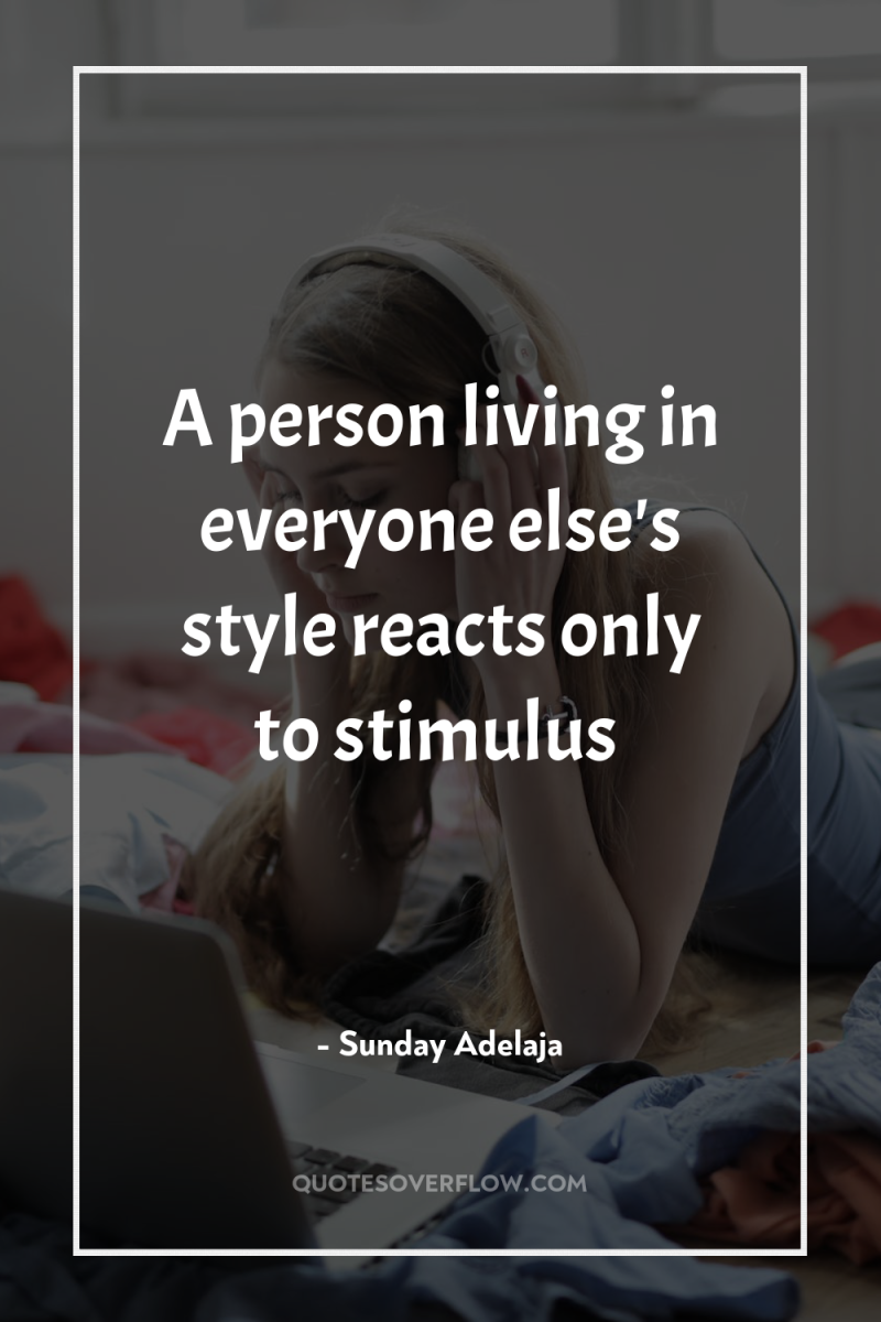 A person living in everyone else's style reacts only to...