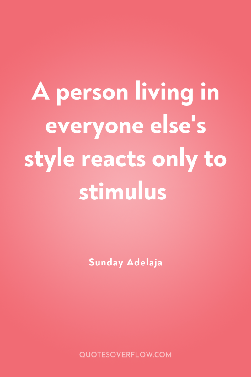 A person living in everyone else's style reacts only to...