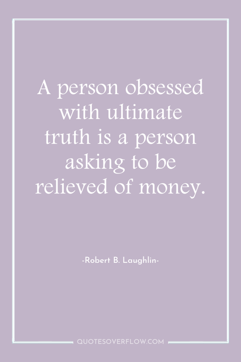 A person obsessed with ultimate truth is a person asking...