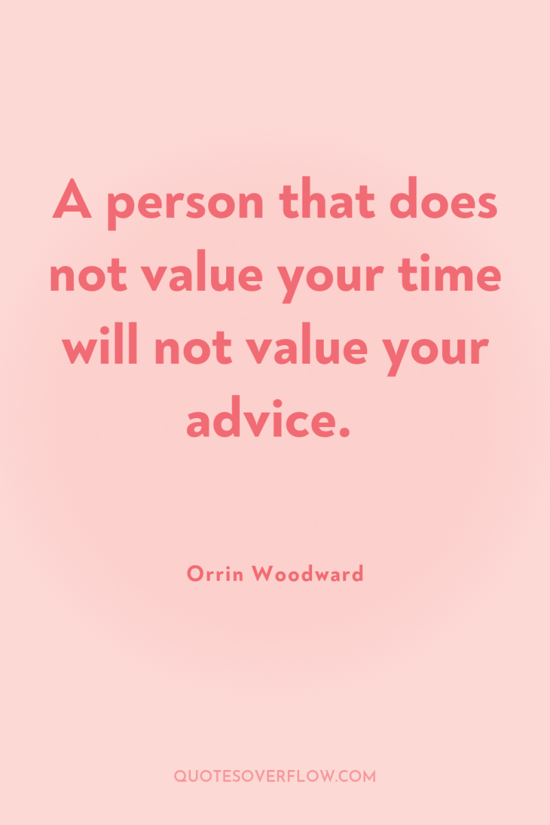 A person that does not value your time will not...