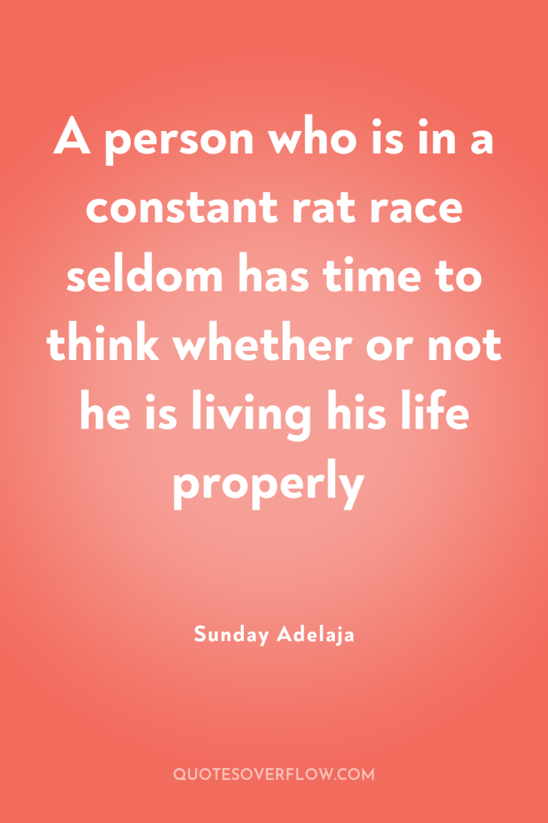 A person who is in a constant rat race seldom...