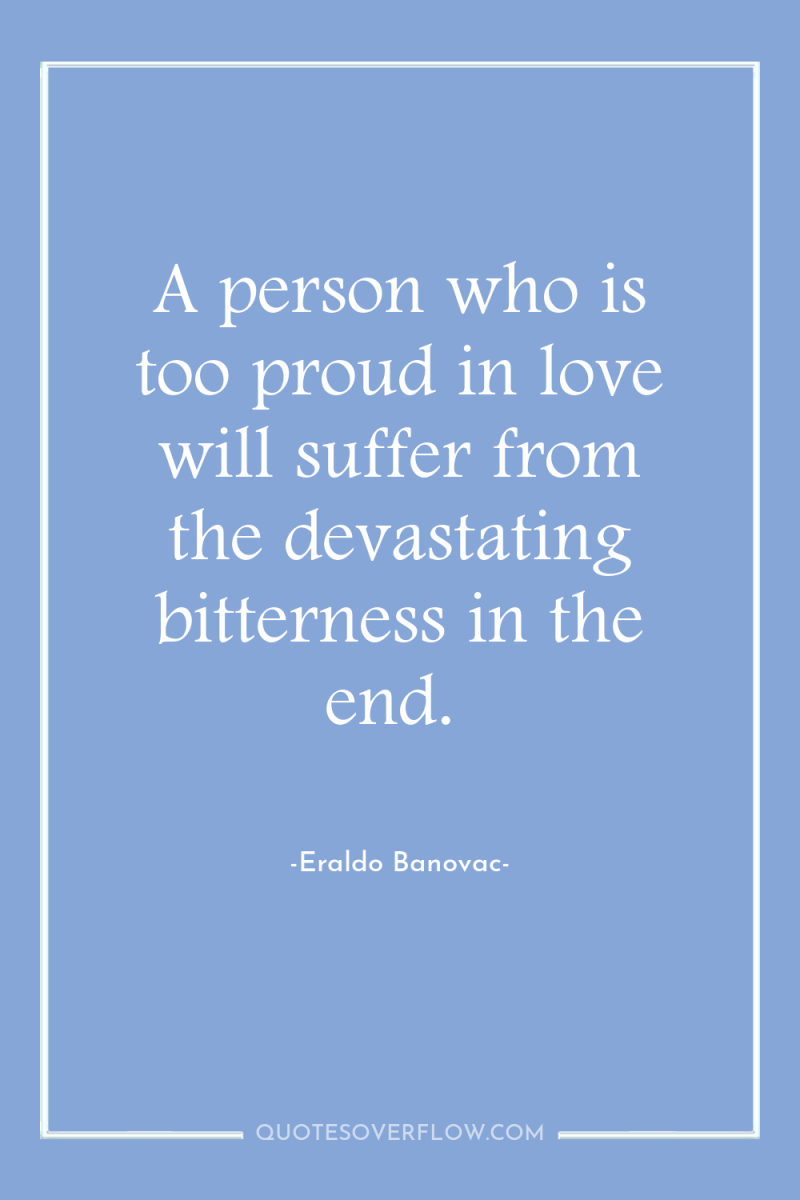 A person who is too proud in love will suffer...