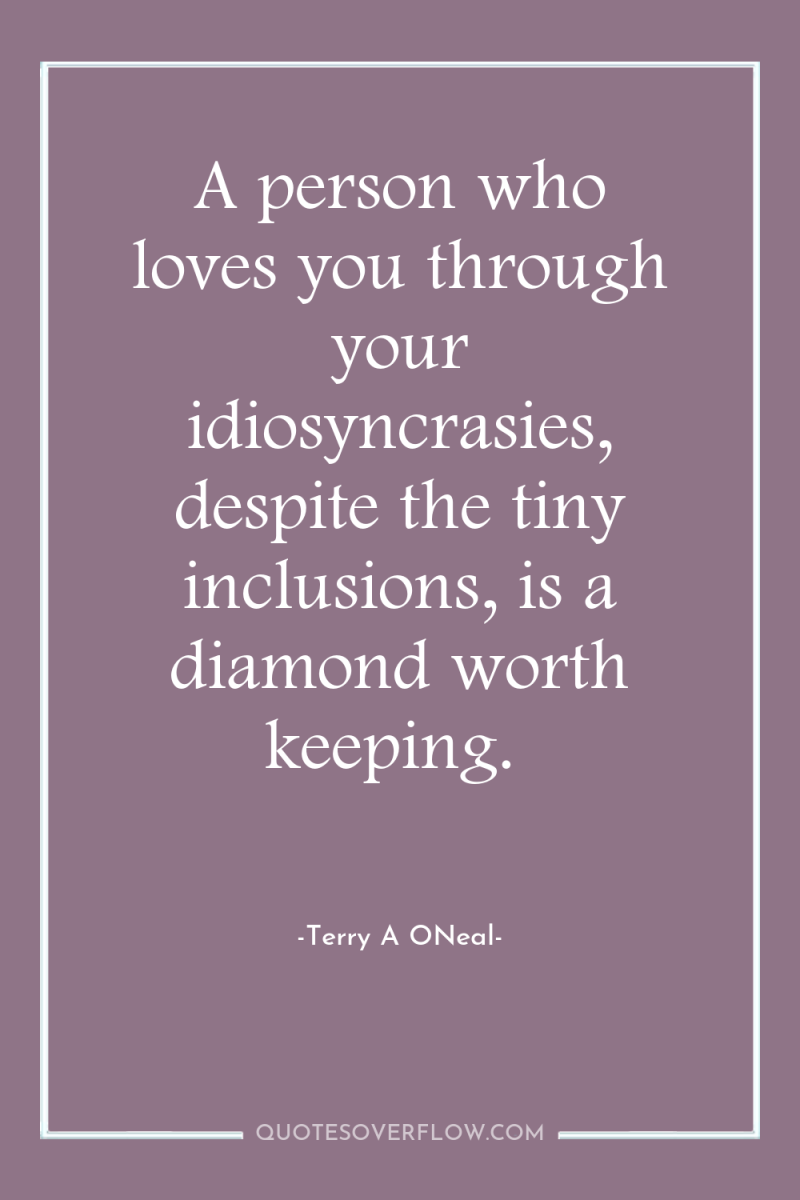 A person who loves you through your idiosyncrasies, despite the...