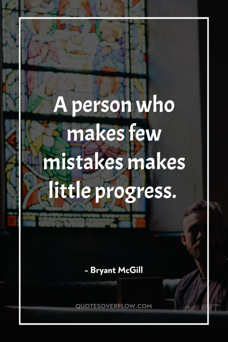 A person who makes few mistakes makes little progress. 