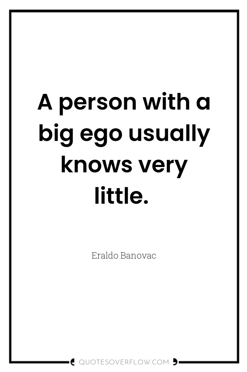 A person with a big ego usually knows very little. 