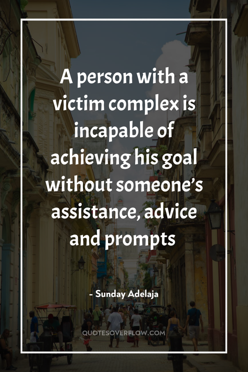 A person with a victim complex is incapable of achieving...