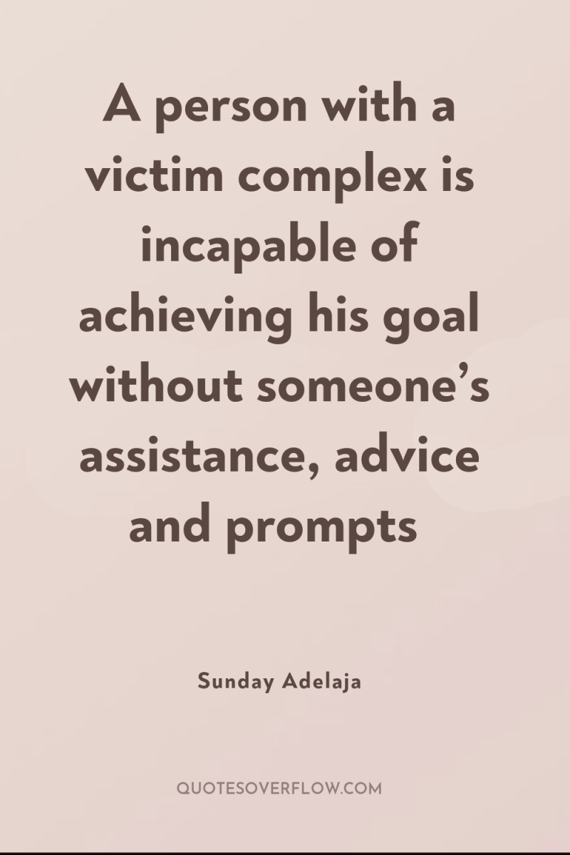 A person with a victim complex is incapable of achieving...