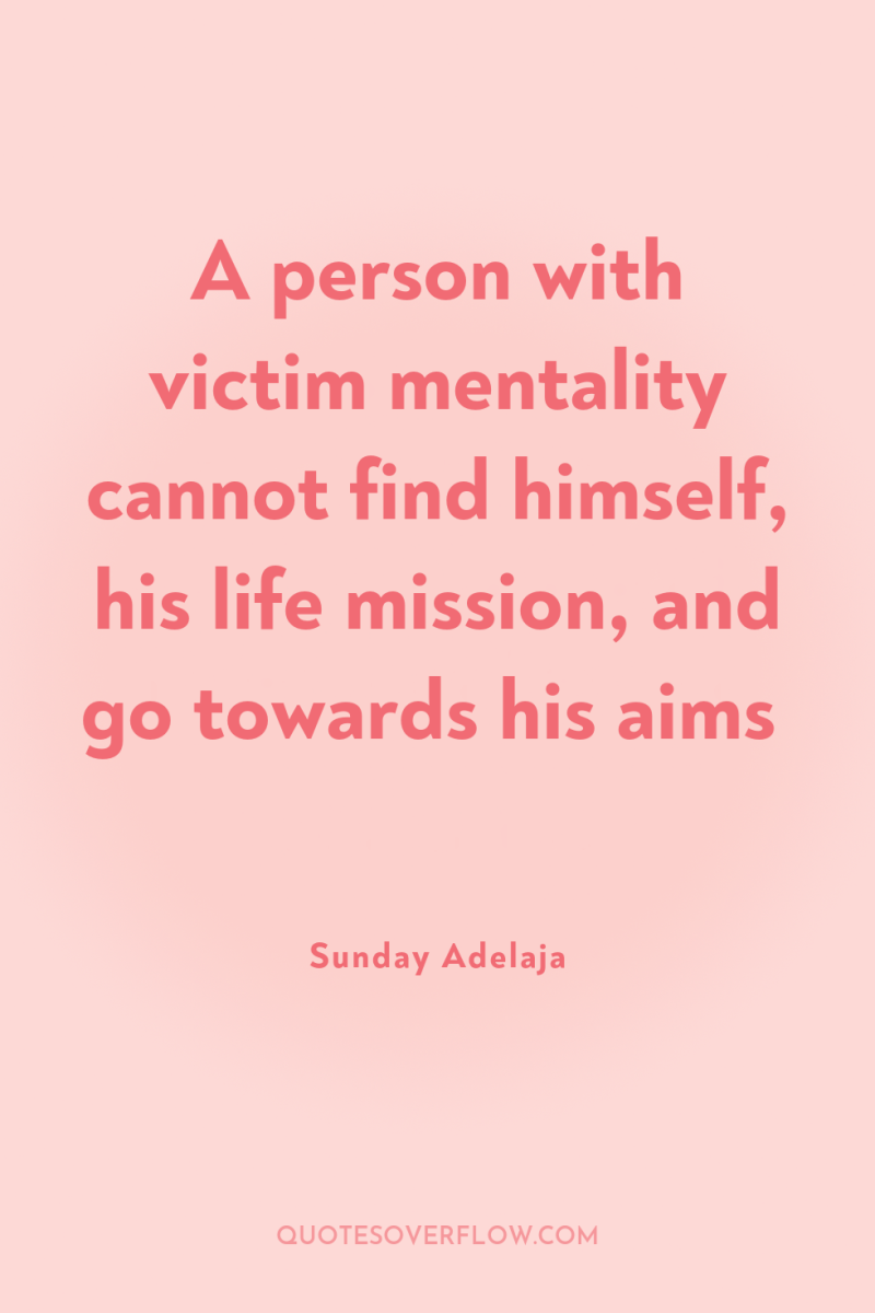 A person with victim mentality cannot find himself, his life...