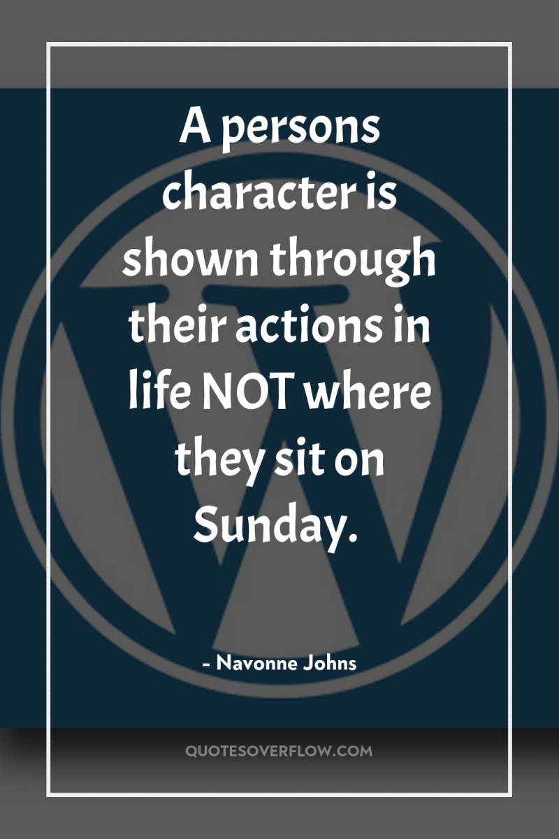 A persons character is shown through their actions in life...