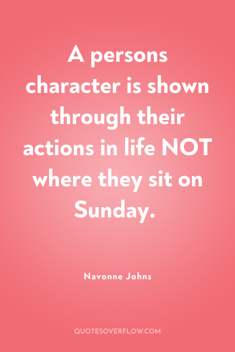 A persons character is shown through their actions in life...