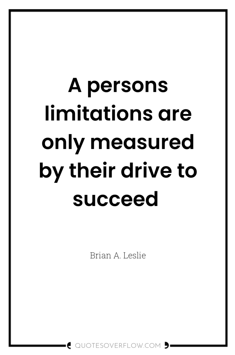 A persons limitations are only measured by their drive to...