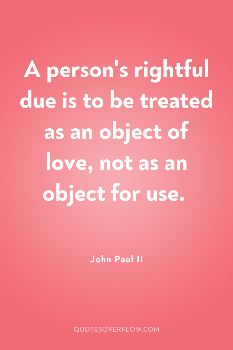 A person's rightful due is to be treated as an...
