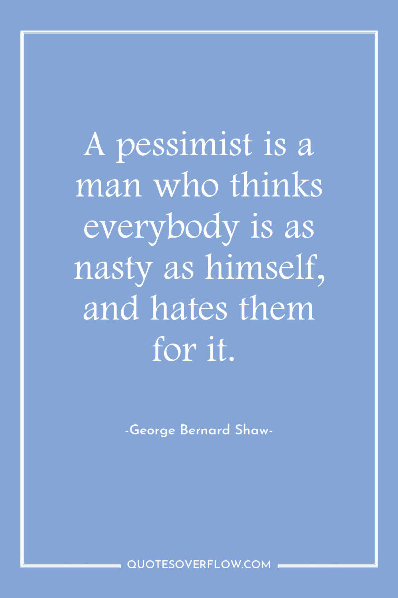 A pessimist is a man who thinks everybody is as...