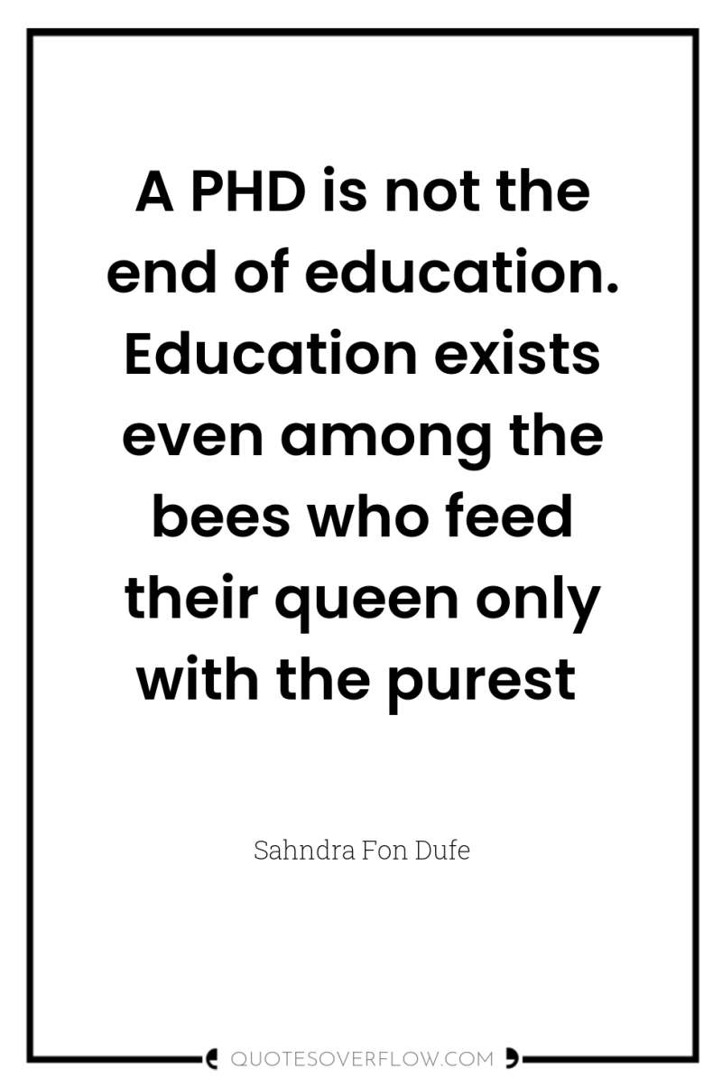 A PHD is not the end of education. Education exists...
