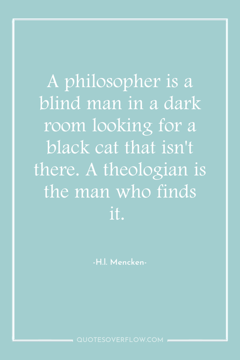A philosopher is a blind man in a dark room...