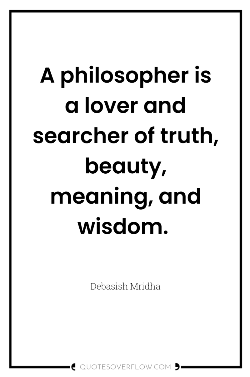 A philosopher is a lover and searcher of truth, beauty,...