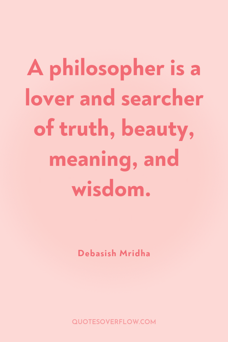 A philosopher is a lover and searcher of truth, beauty,...