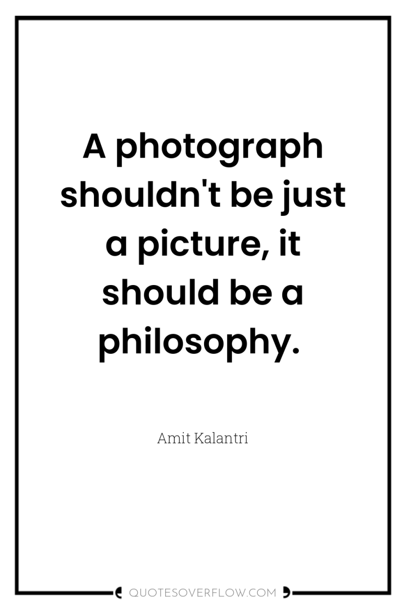 A photograph shouldn't be just a picture, it should be...