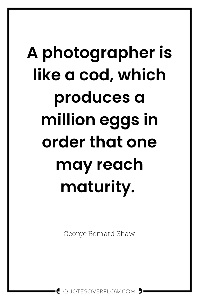A photographer is like a cod, which produces a million...