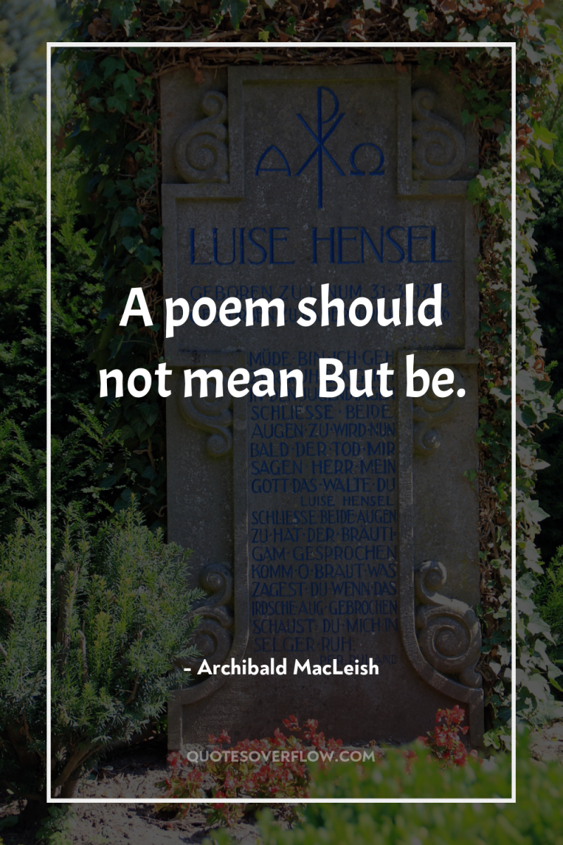 A poem should not mean But be. 