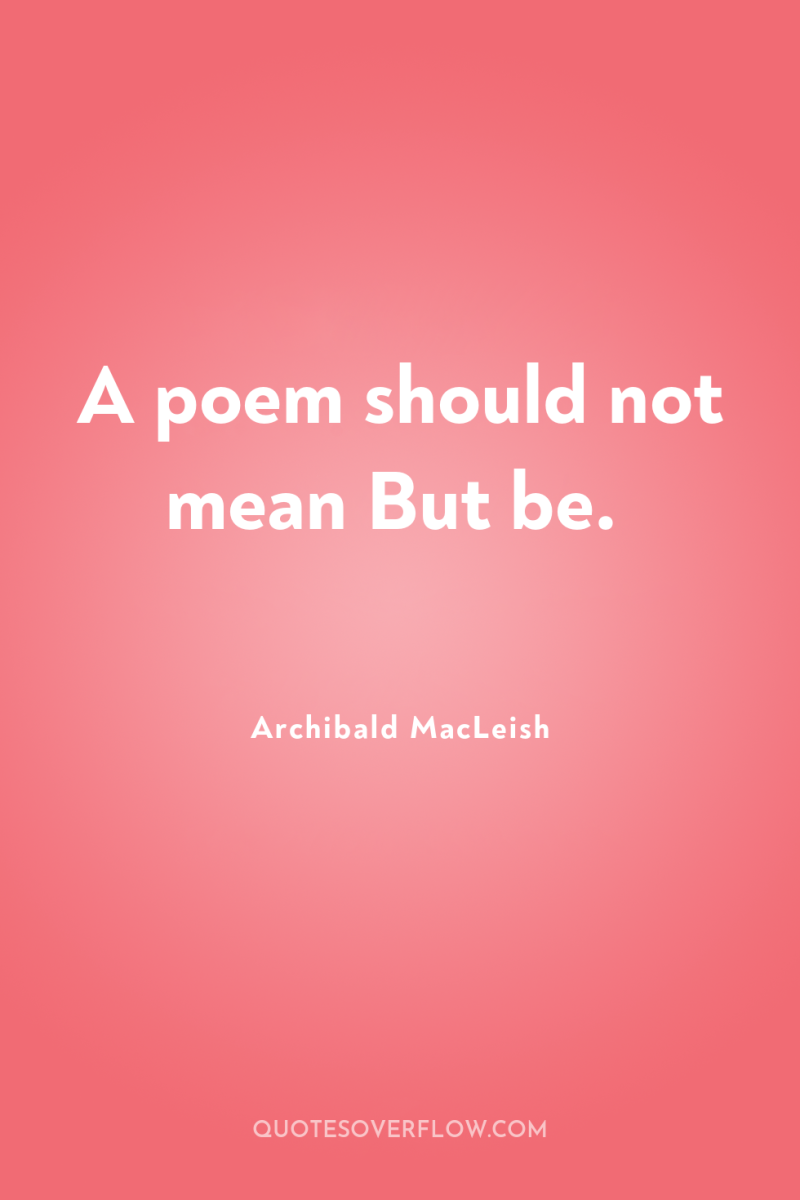 A poem should not mean But be. 