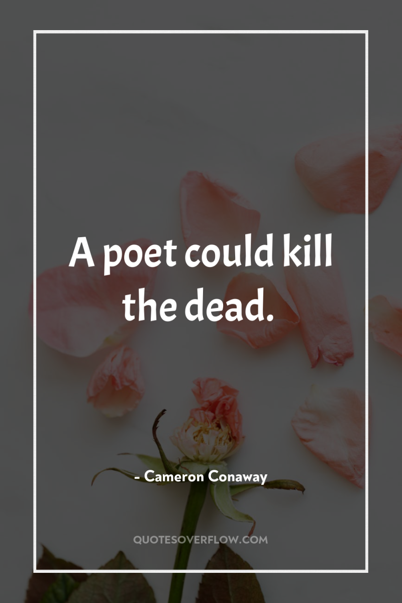 A poet could kill the dead. 