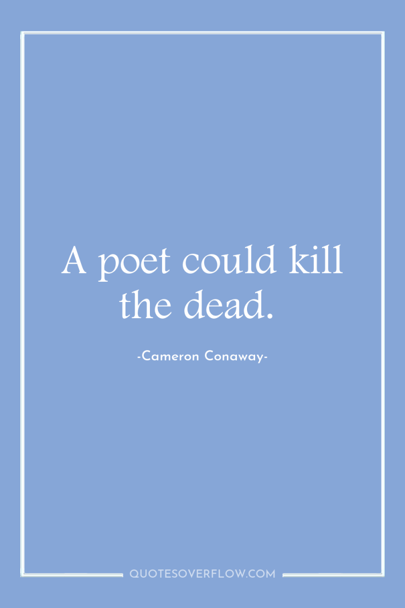 A poet could kill the dead. 