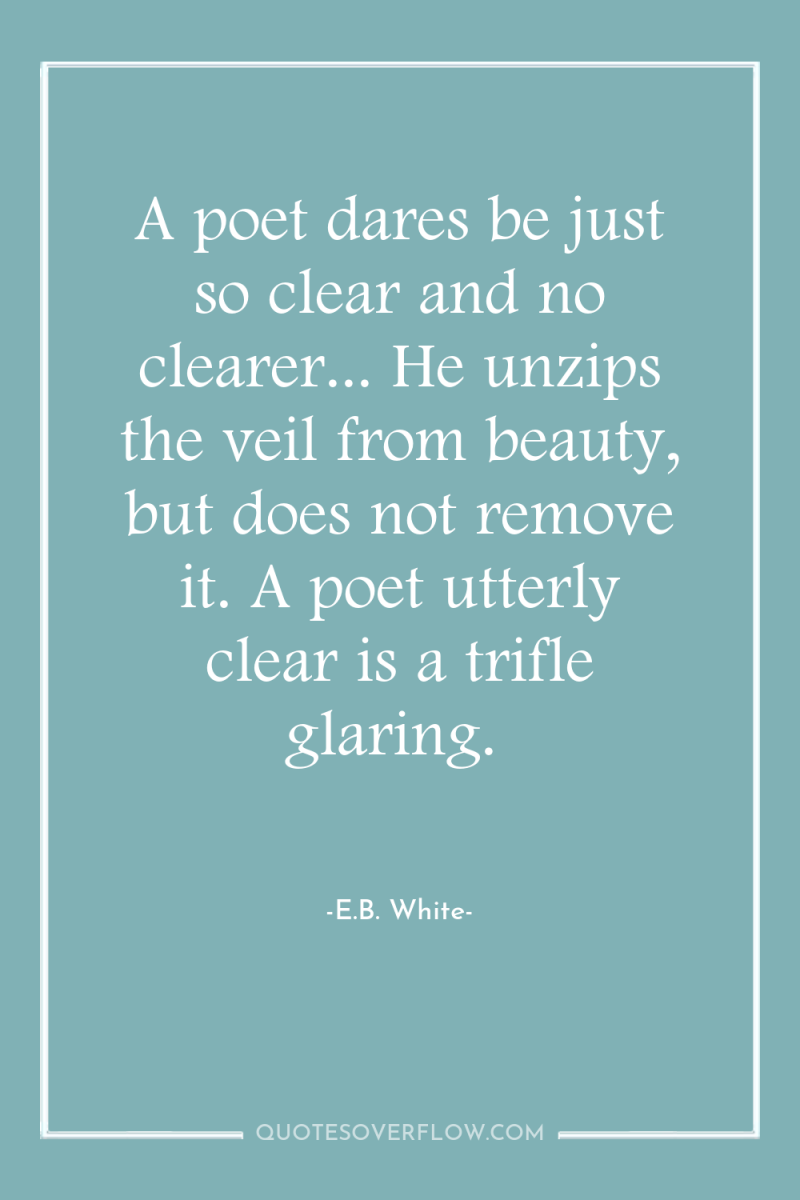 A poet dares be just so clear and no clearer......