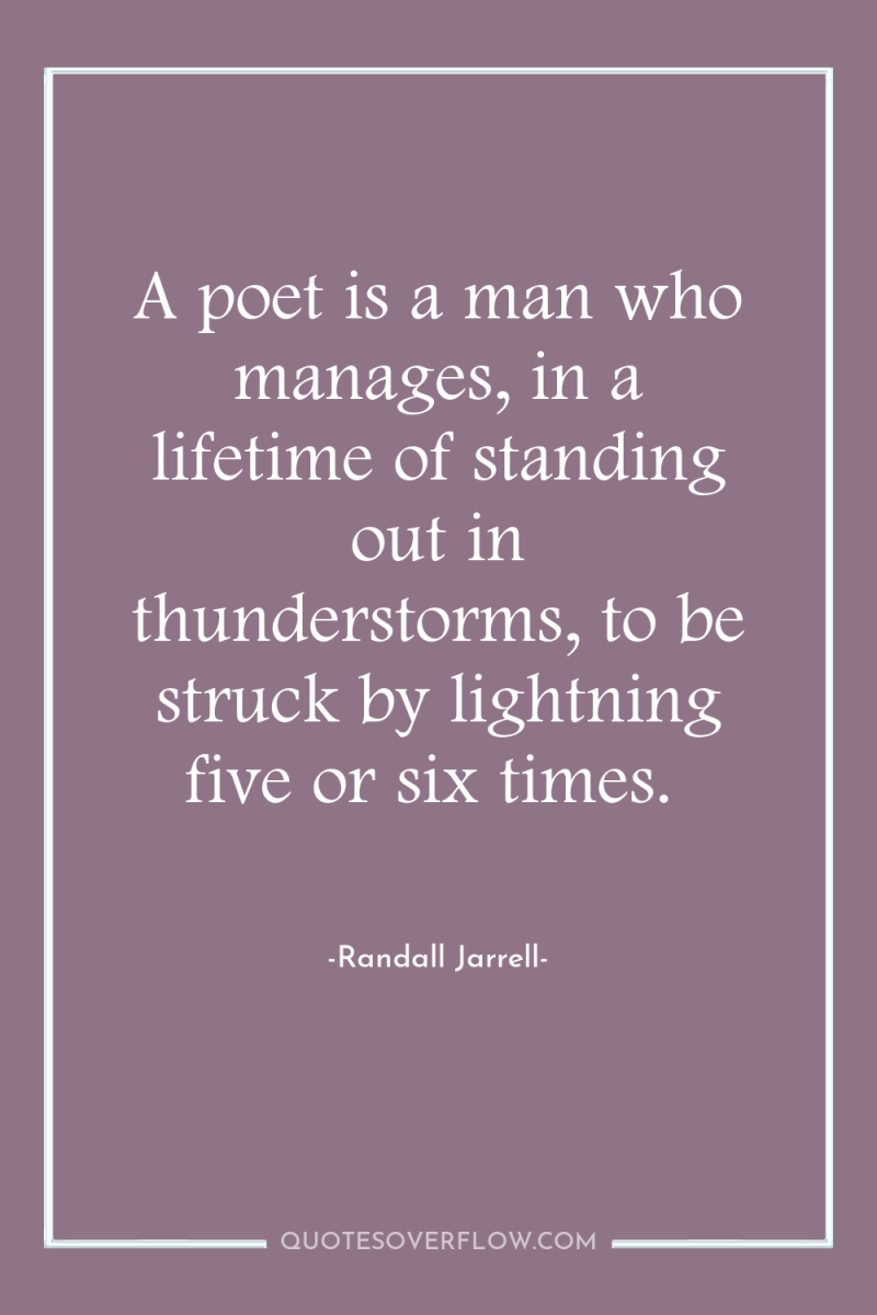 A poet is a man who manages, in a lifetime...