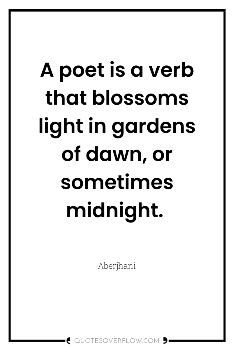 A poet is a verb that blossoms light in gardens...